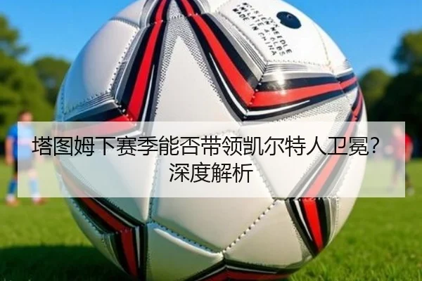塔图姆下赛季能否带领凯尔特人卫冕？深度解析